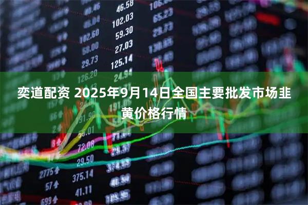 奕道配资 2025年9月14日全国主要批发市场韭黄价格行情