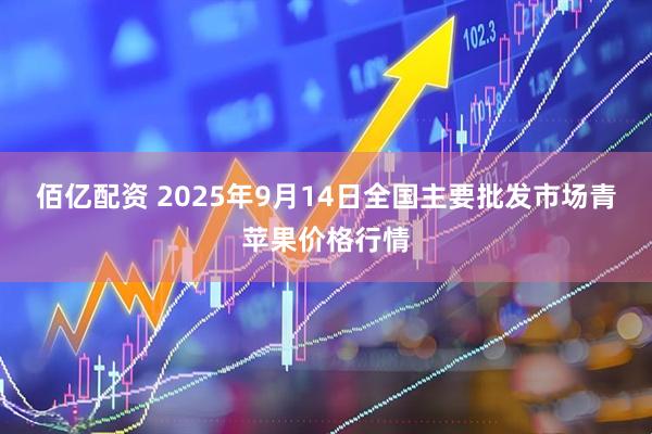 佰亿配资 2025年9月14日全国主要批发市场青苹果价格行情