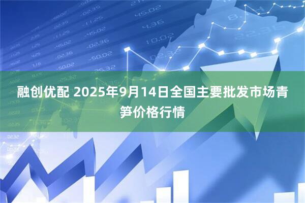 融创优配 2025年9月14日全国主要批发市场青笋价格行情