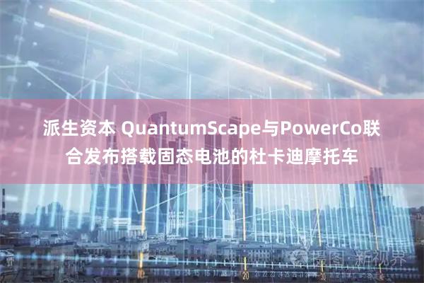 派生资本 QuantumScape与PowerCo联合发布搭载固态电池的杜卡迪摩托车
