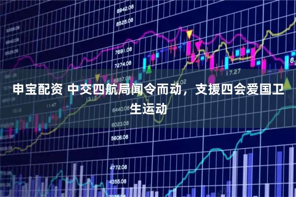 申宝配资 中交四航局闻令而动，支援四会爱国卫生运动