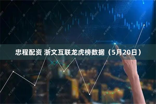 忠程配资 浙文互联龙虎榜数据（5月20日）