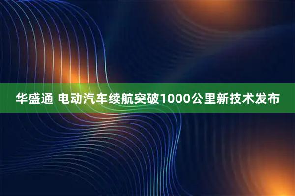 华盛通 电动汽车续航突破1000公里新技术发布