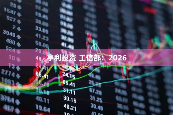 亨利投资 工信部：2026