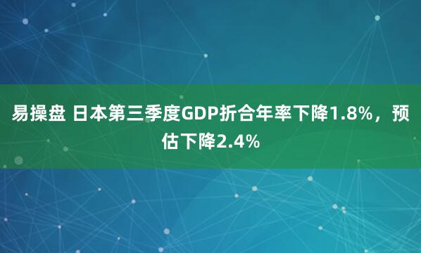 易操盘 日本第三季度GDP折合年率下降1.8%，预估下降2.4%