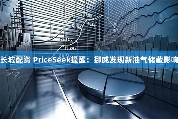 长城配资 PriceSeek提醒：挪威发现新油气储藏影响