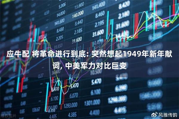 应牛配 将革命进行到底: 突然想起1949年新年献词, 中美军力对比巨变