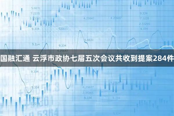 国融汇通 云浮市政协七届五次会议共收到提案284件